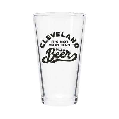 Cleveland it's not that bad, Have a Beer - Pint Glass